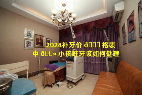 2024补牙价 🐝 格表中 🌻 小孩蛀牙该如何处理
